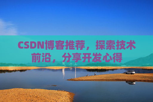 CSDN博客推荐,探索技术前沿,分享开发心得